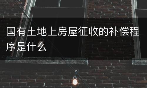 国有土地上房屋征收的补偿程序是什么