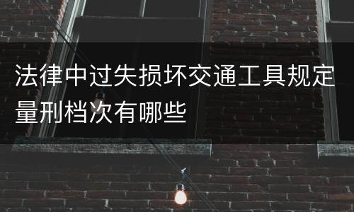 法律中过失损坏交通工具规定量刑档次有哪些