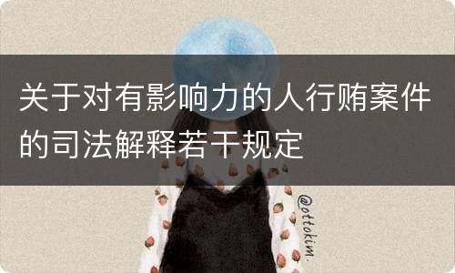 关于对有影响力的人行贿案件的司法解释若干规定