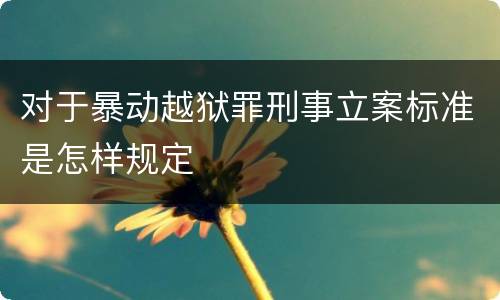 对于暴动越狱罪刑事立案标准是怎样规定