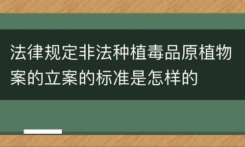 法律规定非法种植毒品原植物案的立案的标准是怎样的