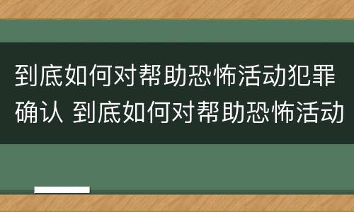 到底如何对帮助恐怖活动犯罪确认 到底如何对帮助恐怖活动犯罪确认关系