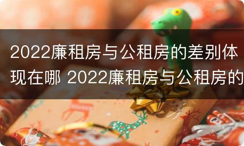 2022廉租房与公租房的差别体现在哪 2022廉租房与公租房的差别体现在哪里