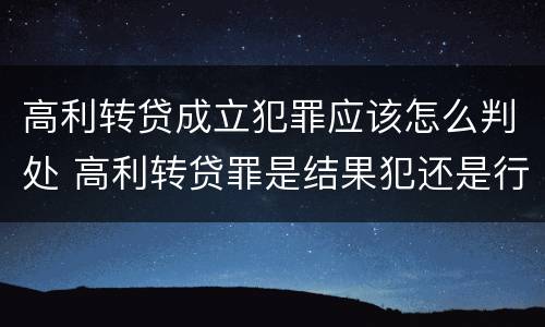 高利转贷成立犯罪应该怎么判处 高利转贷罪是结果犯还是行为犯