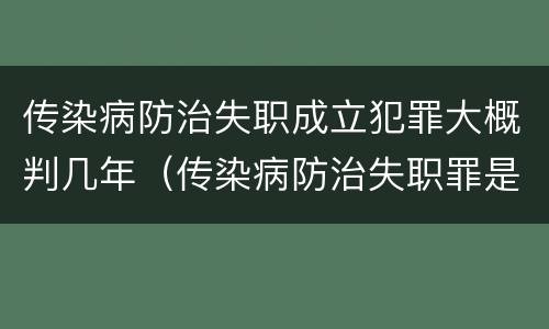 传染病防治失职成立犯罪大概判几年（传染病防治失职罪是结果犯吗）