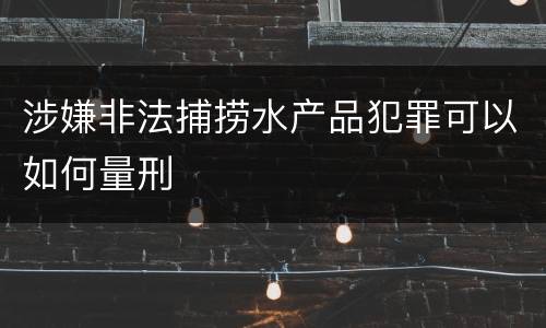 涉嫌非法捕捞水产品犯罪可以如何量刑