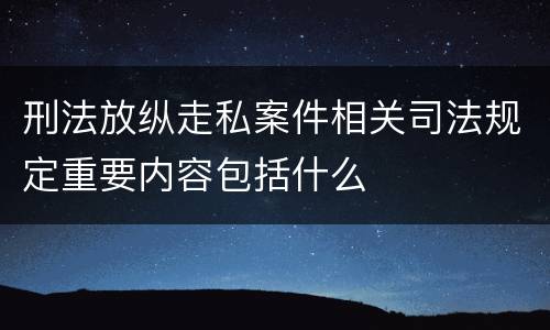 刑法放纵走私案件相关司法规定重要内容包括什么