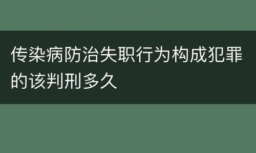 传染病防治失职行为构成犯罪的该判刑多久