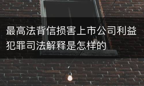最高法背信损害上市公司利益犯罪司法解释是怎样的