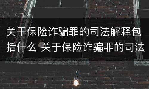 关于保险诈骗罪的司法解释包括什么 关于保险诈骗罪的司法解释包括什么案件