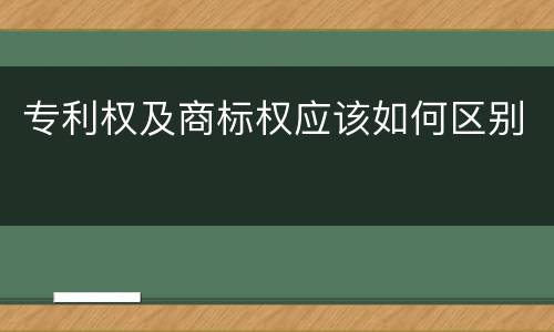 专利权及商标权应该如何区别