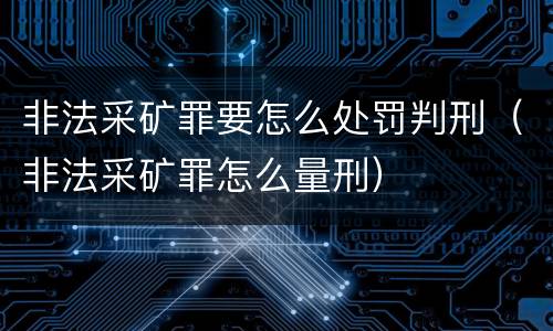 非法采矿罪要怎么处罚判刑（非法采矿罪怎么量刑）