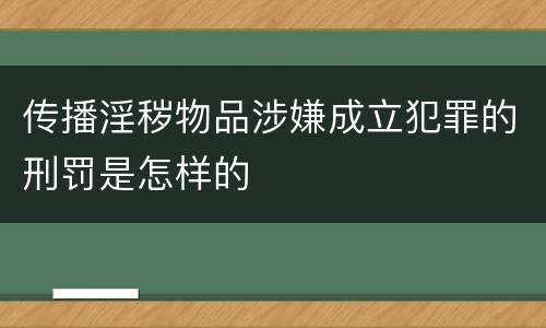 传播淫秽物品涉嫌成立犯罪的刑罚是怎样的