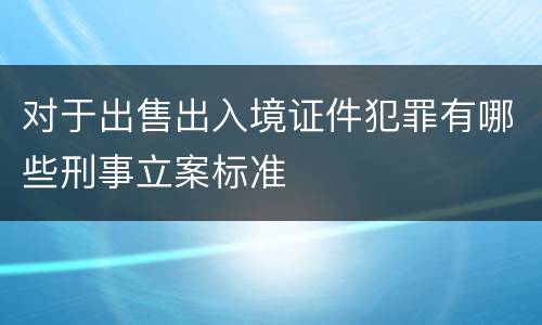 对于出售出入境证件犯罪有哪些刑事立案标准
