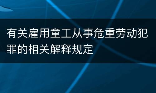 有关雇用童工从事危重劳动犯罪的相关解释规定