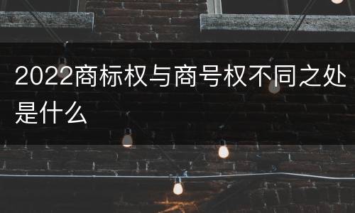 2022商标权与商号权不同之处是什么