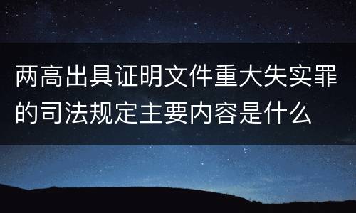 两高出具证明文件重大失实罪的司法规定主要内容是什么
