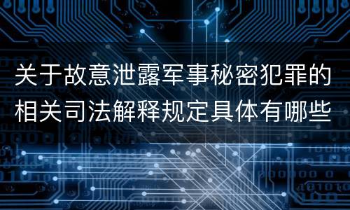 关于故意泄露军事秘密犯罪的相关司法解释规定具体有哪些