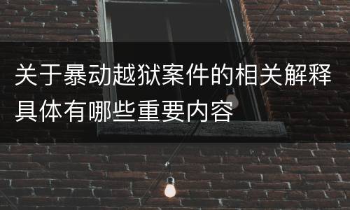 关于暴动越狱案件的相关解释具体有哪些重要内容