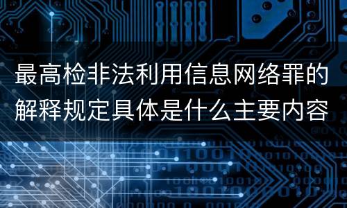 最高检非法利用信息网络罪的解释规定具体是什么主要内容