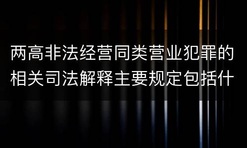 两高非法经营同类营业犯罪的相关司法解释主要规定包括什么