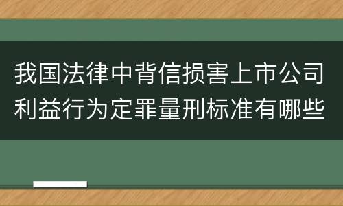 我国法律中背信损害上市公司利益行为定罪量刑标准有哪些