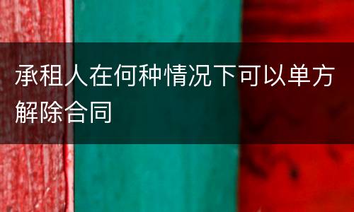 承租人在何种情况下可以单方解除合同