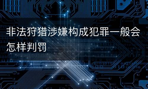 非法狩猎涉嫌构成犯罪一般会怎样判罚