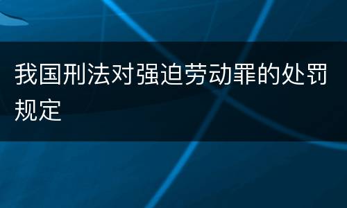 我国刑法对强迫劳动罪的处罚规定