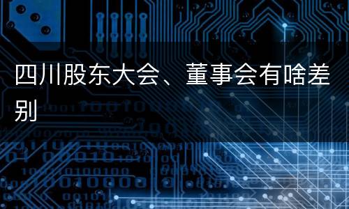 四川股东大会、董事会有啥差别