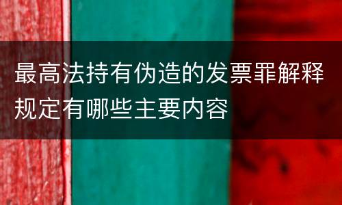 最高法持有伪造的发票罪解释规定有哪些主要内容