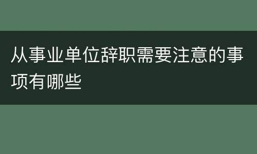从事业单位辞职需要注意的事项有哪些
