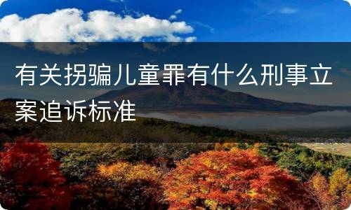 有关拐骗儿童罪有什么刑事立案追诉标准