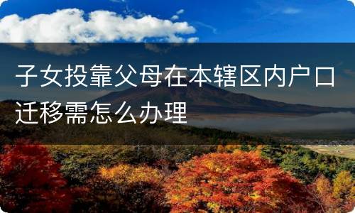 子女投靠父母在本辖区内户口迁移需怎么办理