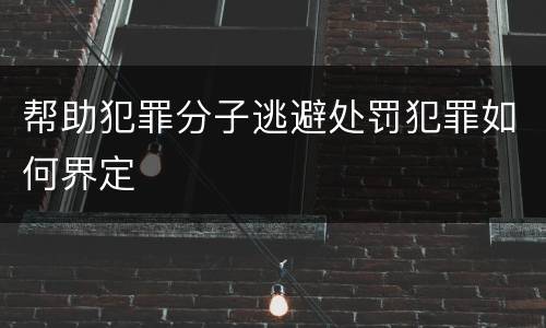 帮助犯罪分子逃避处罚犯罪如何界定