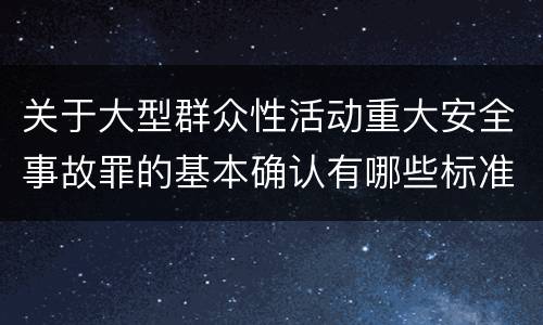关于大型群众性活动重大安全事故罪的基本确认有哪些标准