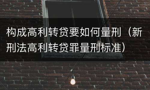构成高利转贷要如何量刑（新刑法高利转贷罪量刑标准）
