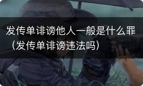 发传单诽谤他人一般是什么罪（发传单诽谤违法吗）