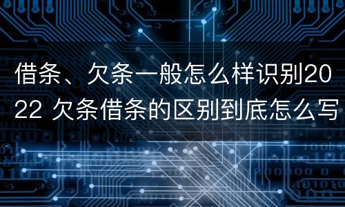 借条、欠条一般怎么样识别2022 欠条借条的区别到底怎么写