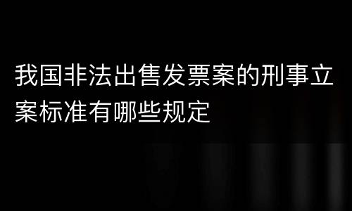我国非法出售发票案的刑事立案标准有哪些规定