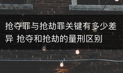 抢夺罪与抢劫罪关键有多少差异 抢夺和抢劫的量刑区别