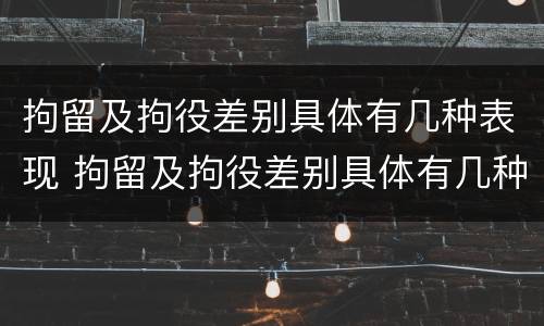 拘留及拘役差别具体有几种表现 拘留及拘役差别具体有几种表现形式