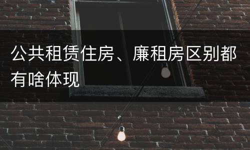 公共租赁住房、廉租房区别都有啥体现