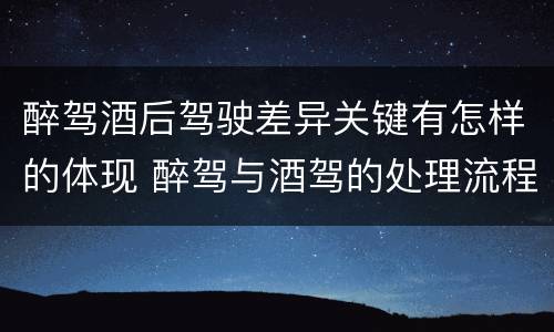 醉驾酒后驾驶差异关键有怎样的体现 醉驾与酒驾的处理流程