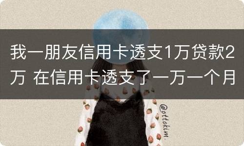 我一朋友信用卡透支1万贷款2万 在信用卡透支了一万一个月利息多少钱