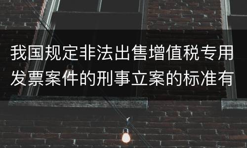 我国规定非法出售增值税专用发票案件的刑事立案的标准有哪些