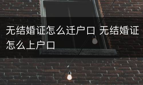 无结婚证怎么迁户口 无结婚证怎么上户口