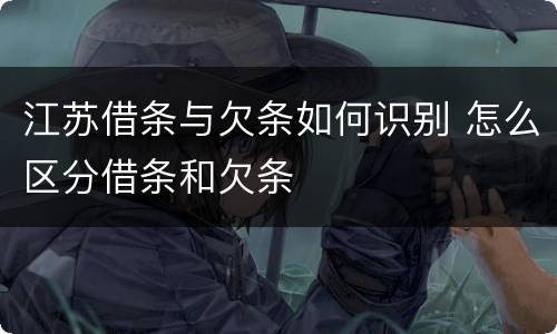 江苏借条与欠条如何识别 怎么区分借条和欠条