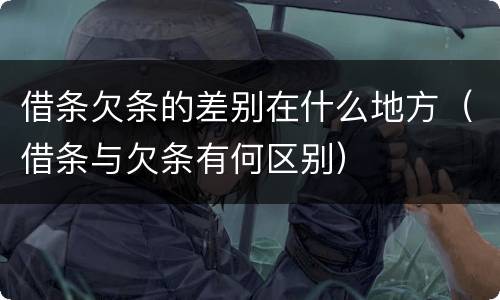 借条欠条的差别在什么地方（借条与欠条有何区别）