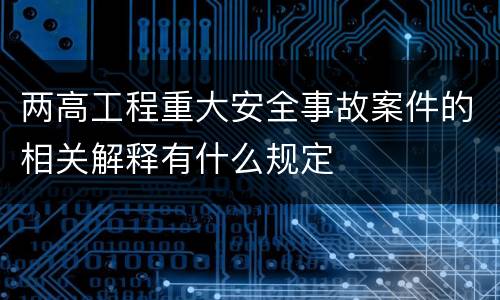 两高工程重大安全事故案件的相关解释有什么规定